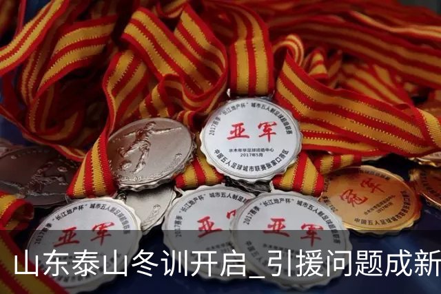 山东泰山冬训开启 引援问题成新赛季备战核心困难
