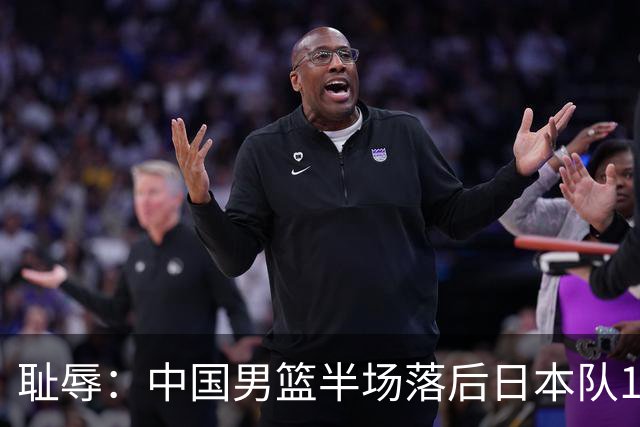 耻辱：中国男篮半场落后日本队19分，苏群的观点让人贻笑大方