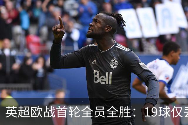 英超欧战首轮全员全胜：19球仅丢4球统治欧洲