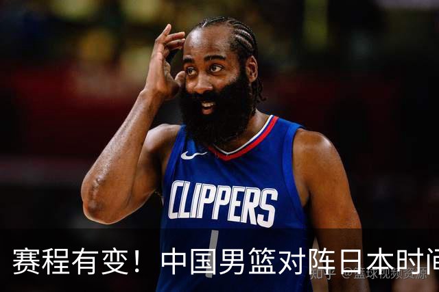 赛程有变！中国男篮对阵日本时间调整，赛前迎来3喜讯加1个坏消息